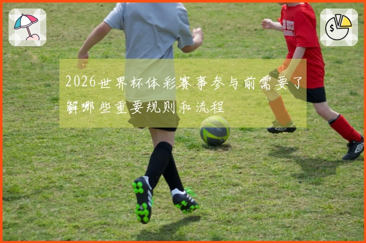 2026世界杯体彩赛事参与前需要了解哪些重要规则和流程