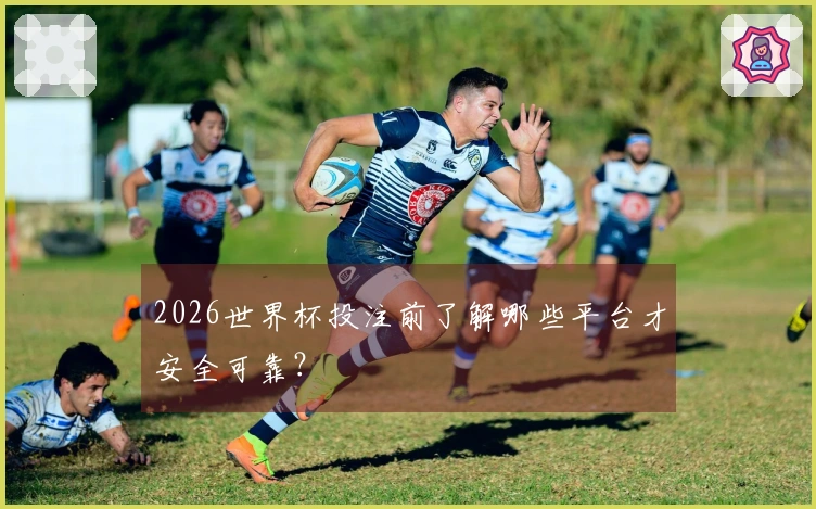 2026世界杯投注前了解哪些平台才安全可靠？